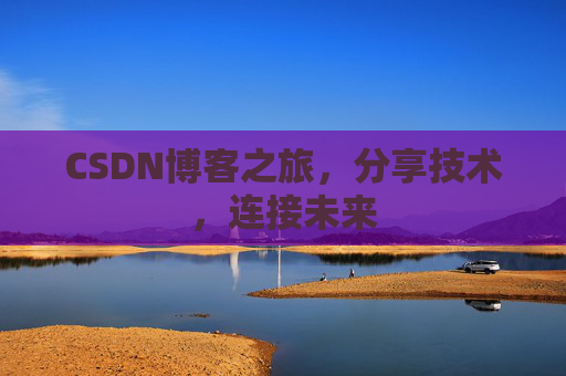 CSDN博客之旅,分享技术,连接未来 CSDN博客之旅,分享技术,连接未来