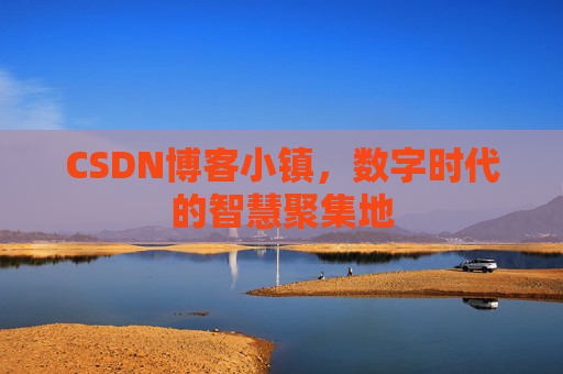 CSDN博客小镇，数字时代的智慧聚集地